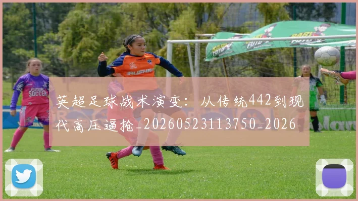 英超足球战术演变：从传统442到现代高压逼抢_20260523113750_20260610170105