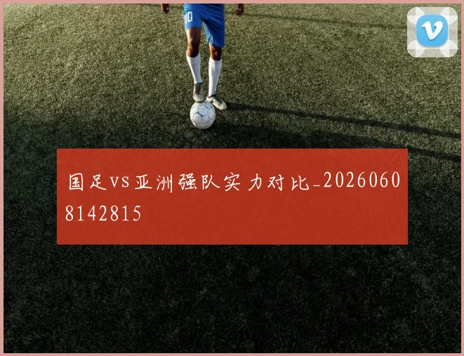 国足vs亚洲强队实力对比_20260608142815