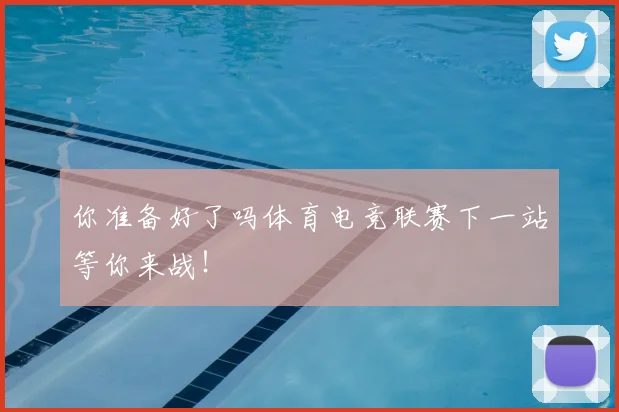 你准备好了吗体育电竞联赛下一站等你来战！
