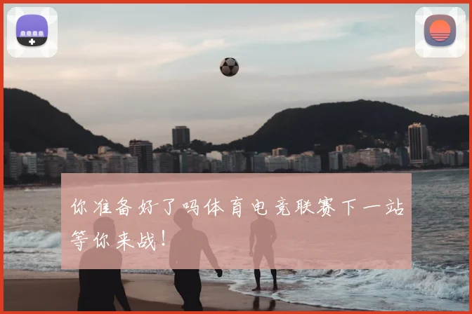 你准备好了吗体育电竞联赛下一站等你来战！