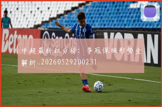 中超最新积分榜:争冠保级形势全解析_20260529200231