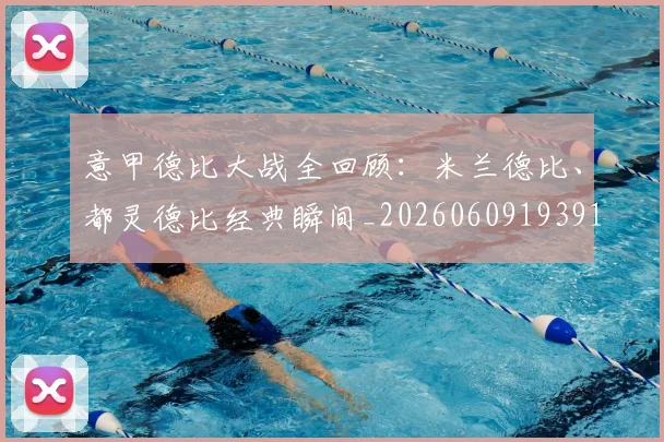 意甲德比大战全回顾:米兰德比、都灵德比经典瞬间_20260609193914