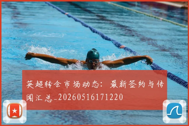 英超转会市场动态：最新签约与传闻汇总_20260516171220