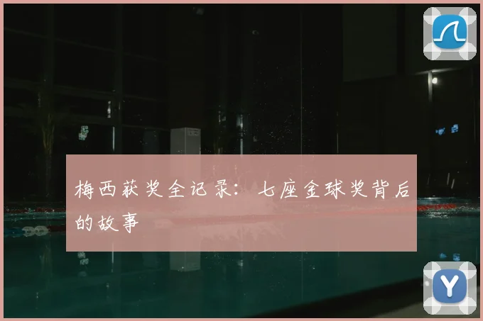 梅西获奖全记录：七座金球奖背后的故事