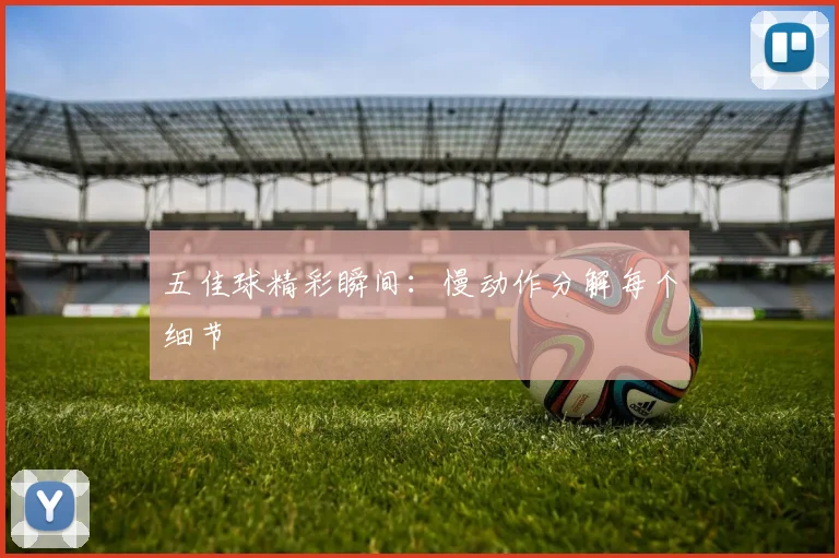 五佳球精彩瞬间:慢动作分解每个细节
