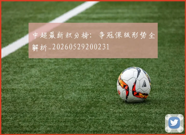 中超最新积分榜:争冠保级形势全解析_20260529200231