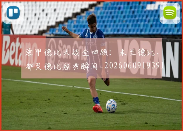 意甲德比大战全回顾：米兰德比、都灵德比经典瞬间_20260609193914