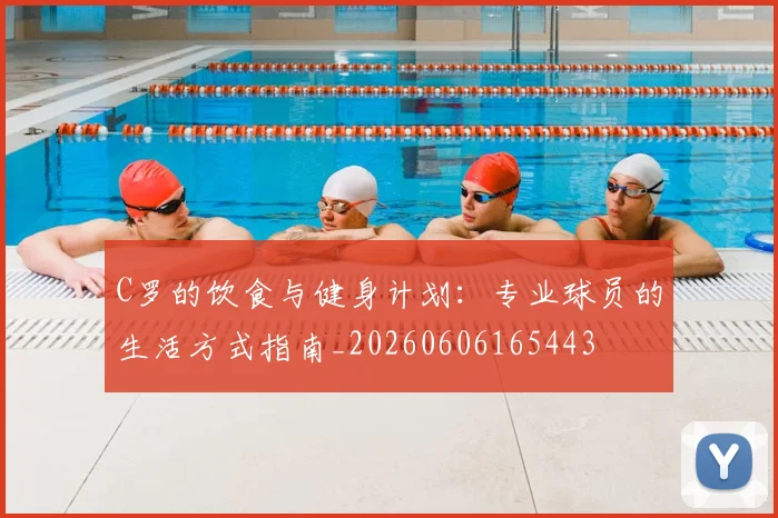 C罗的饮食与健身计划：专业球员的生活方式指南_20260606165443