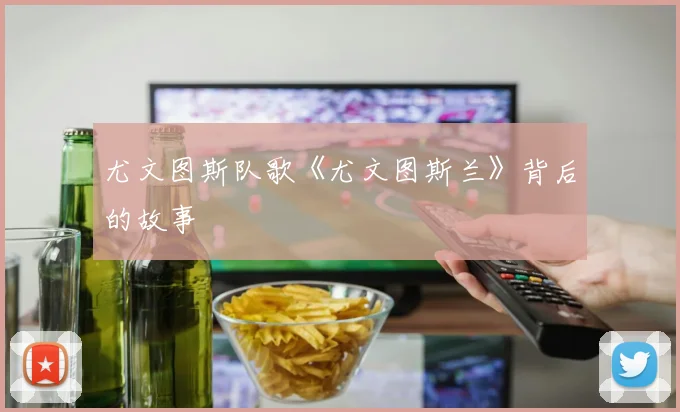 尤文图斯队歌《尤文图斯兰》背后的故事