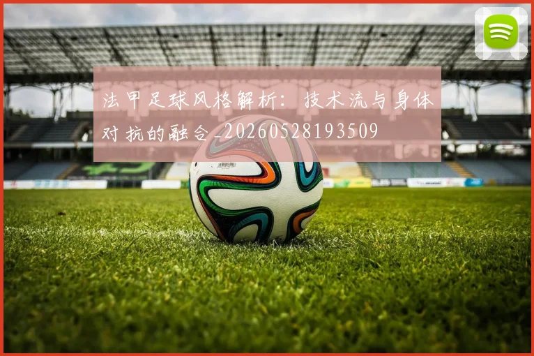 法甲足球风格解析：技术流与身体对抗的融合_20260528193509