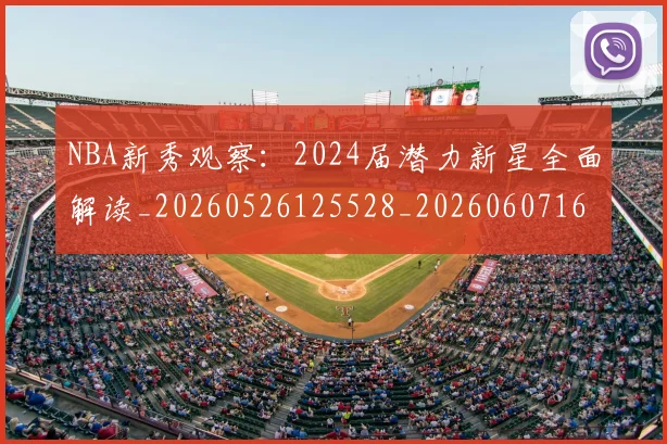 NBA新秀观察：2024届潜力新星全面解读_20260526125528_20260607160154