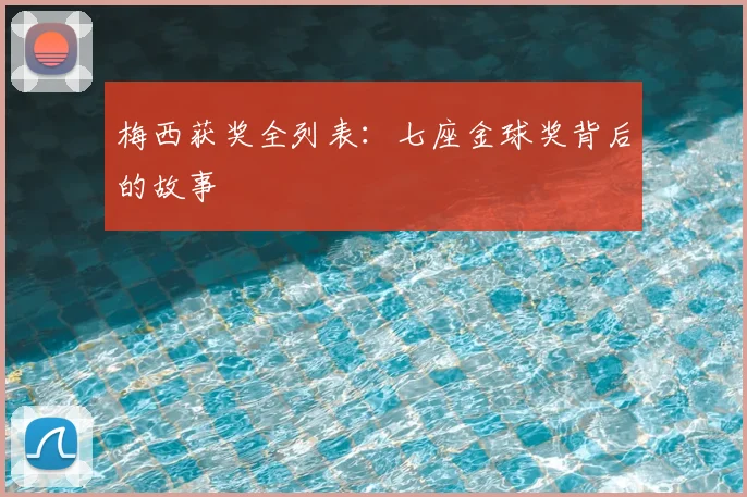 梅西获奖全列表:七座金球奖背后的故事