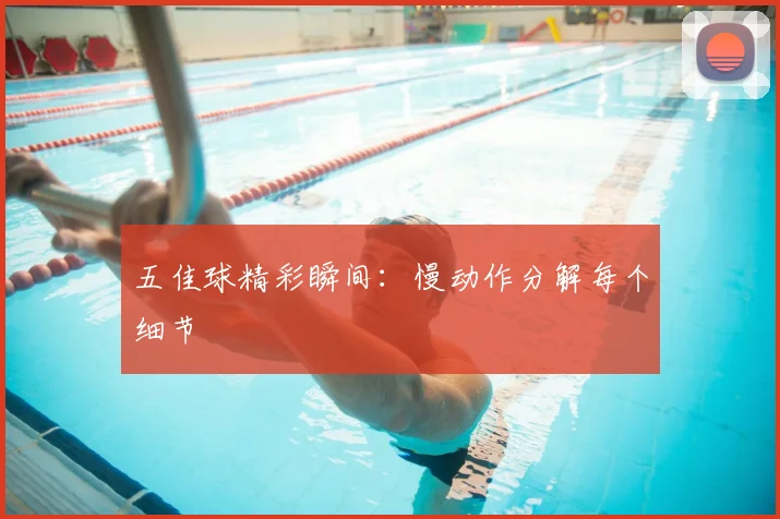 五佳球精彩瞬间：慢动作分解每个细节